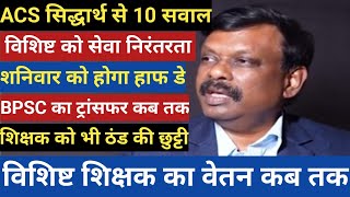 ACS सिद्धार्थ से 10 सवाल।विशिष्ट शिक्षक को मिलेगा सेवा निरंतरता।शिक्षक को भी ठंड की छुट्टी।BPSC टीचर