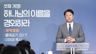 [순전한교회] 새벽예배 2025.01.14 | 출애굽기 20:7 | 셋째 계명: 하나님의 이름을 경외하라 | 이태재 목사