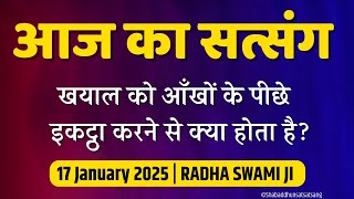 17 Jan 2025 | खयाल को आँखों के पीछे इकट्ठा करने से क्या होता है? Radha Swami Satsang Aaj Ka Satsang