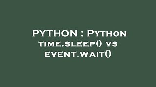 PYTHON : Python time.sleep() vs event.wait()