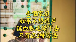 一个家庭，如果不想绝户，让血脉延续下去，只有这3种方法#中老年知音 #情感故事  #老人 #退休 #養老 #退休金 #養兒防老 #兒女 #晚年