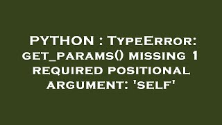 PYTHON : TypeError: get_params() missing 1 required positional argument: 'self'