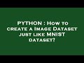 PYTHON : How to create a Image Dataset just like MNIST dataset?