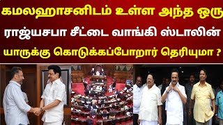 கமலஹாசனிடம் உள்ள அந்த ஒரு ராஜ்யசபா சீட்டை வாங்கி ஸ்டாலின் யாருக்கு கொடுக்கப்போறார் தெரியுமா ?