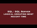 SQL : SQL Server logical grouping most recent time