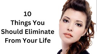 10 Things You Should Eliminate From Your Life/ @True Inspired Action