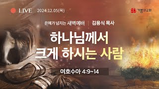 2024년 12월 5일 새벽예배 / 김용식 목사 / 여호수아 4장 9~14절 / 하나님께서 크게 하시는 사람