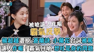 【楊超越】還原《蒼蘭訣》小蘭花台詞被罵 讓人作嘔！硬起來回嗆：想吐是你的問題