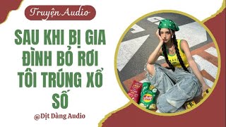 [TRUYỆN AUDIO] Sau Khi Bị Gia Đình Bỏ Rơi Tôi Trúng Xổ Số | Dịt Dàng Audio