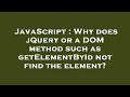 JavaScript : Why does jQuery or a DOM method such as getElementById not find the element?