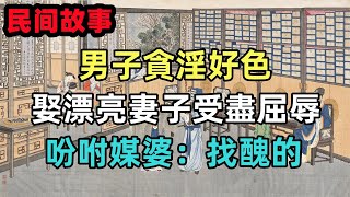 民間故事合集：男子貪淫好色，娶漂亮妻子受盡屈辱，吩咐媒婆：找醜的