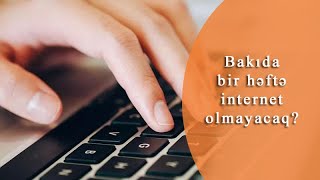 Bakıda 1 həftə internet olmayacaq?