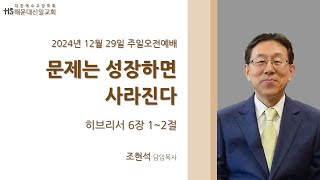 [해운대신일교회] 주일설교 2024/12/29 | 문제는 성장하면 사라진다 | 조현석목사