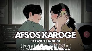 AFSOS KAROGE - Asim Riaz & Himanshi Khurana | Slowed & Reverb | Iztiraar Lofi Remix