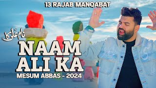 NAAM ALI KA | Mesum Abbas 13 Rajab Manqabat 2024 | New Manqabat Mola Ali Qasida 2024