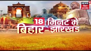 18 मिनट में देखिये बिहार और झारखण्ड की तमाम बड़ी खबरे | June 6, 2019