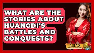 What Are the Stories About Huangdi's Battles and Conquests? - Asia's Ancient Wisdom