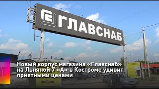 Новый корпус магазина «Главснаб» на Льняной 7 «А» в Костроме удивит приятными ценами