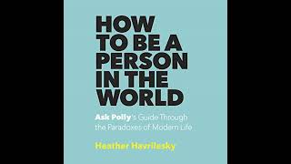 How to Be a Person in the World: Ask Polly's Guide Through the Paradoxes of Modern Life