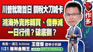 1/21 川普就職首日關稅大刀喊卡！美元貶！鴻海外資昨轉買、借券減，關鍵價站上破底翻！台積電4月中法說前後會漲到哪？金蛇年攻略免費登記索取！