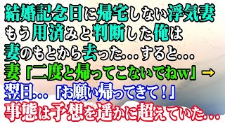 【修羅場】結婚記念日に帰宅しない浮気妻…もう用済みと判断した俺は妻のもとから去った…すると…妻「二度と帰ってこないでねｗ」→翌日…「お願い帰ってきて！」事態は予想を遥かに超えていた…【スカッと】