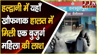 हल्द्वानी में यहाँ खौफनाक हालत में मिली एक बुजुर्ग महिला की लाश || JJN News