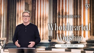 Organic Disciples Week Four | Wholehearted Worship | Pastor Daren Laws