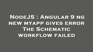 NodeJS : Angular 9 ng new myapp gives error The Schematic workflow failed