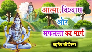 आत्मा विश्वास और सफलता का मार्ग | महादेव की प्रेरणा | Mahadev gyan