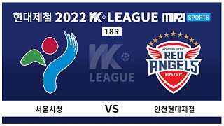 2022 WK_18R(70) l Seoul vs Incheon - 2022.8.25 l 서울시청 vs 인천현대제철