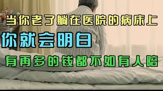 当你老了，躺在医院的病床上，你就会明白有再多的钱都不如有人陪