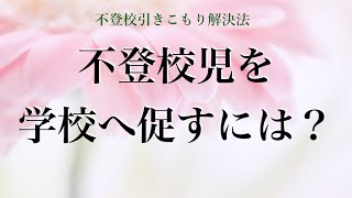 不登校の子供を学校へ促すには？　不登校ひきこもり解決法