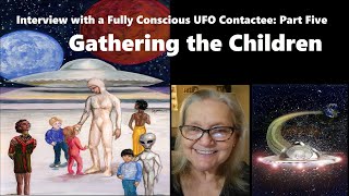 Interview with a Fully Conscious UFO Contactee: Part Five -- GATHERING THE CHILDREN
