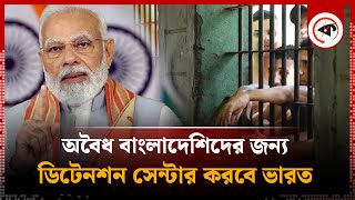 অবৈধ বাংলাদেশিদের রাখতে ডিটেনশন সেন্টার করবে ভারত | Indian Detention Center for Bangladeshi