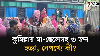 কুমিল্লায় মা-ছেলেসহ ৩ জন হ'ত্যা, নেপথ্যে কী? | Cumilla news | Barta24