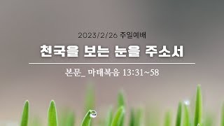 나무아래교회 주일예배설교_230226, 본문: 마태복음 13:31~58, 제목: 천국을 보는 눈을 주소서.