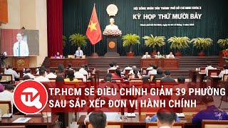 TP.HCM sẽ điều chỉnh giảm 39 phường sau sắp xếp đơn vị hành chính | Truyền hình Quốc hội Việt Nam