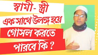 স্বামী-স্ত্রী কি একসাথে উলঙ্গ হয়ে গোসল করতে পারবে ?