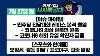 [시사특공대]7/27(월)민주당 전당대회 레이스 돌입!/코로나19 의심 탈북민 월북/코로나19 해외유입 확진자 급증/프로야구 관중입장!/배우 오정세 미담 화제[이재익의 시사특공대]