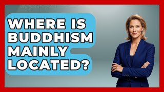 Where Is Buddhism Mainly Located? - Buddhism Reflections