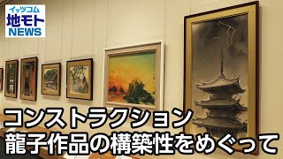 コンストラクション  龍子作品の構築性をめぐって【地モトNEWS】2022/12/12放送