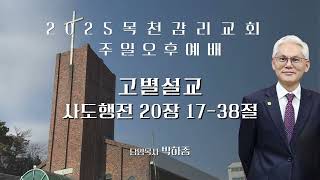 25.02.16. 주일 오후 예배 설교 l  고별설교 (사도행전 20:17-38) l 박하종 목사 l 목천감리교회