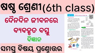 ଦୈନନ୍ଦିନ ଜୀବନରେ ବ୍ୟବହୃତ ବସ୍ତୁ//6th class science details Questions and answers in odia medium