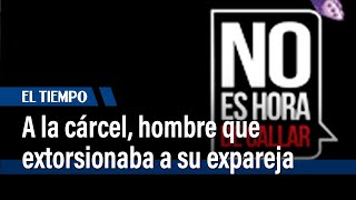 Hombre enviado a la cárcel por extorsión y acoso a su expareja | El Tiempo