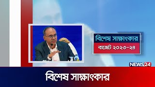 বিশেষ সাক্ষাৎকার | বাজেট ২০২৩-২৪ | Special Interview | News24