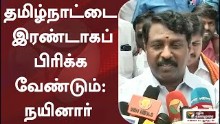 தமிழ்நாட்டை இரண்டாகப் பிரிக்க வேண்டும்: பாஜகவின் நயினார் நாகேந்திரன்