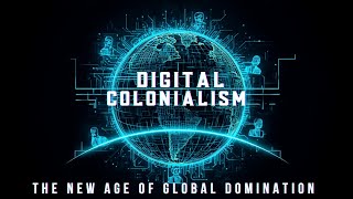 Digital Colonialism: THE NEW AGE OF GLOBAL DOMINATION