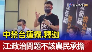 中禁台蓮霧、釋迦 江啟臣：政治問題不該農民承擔