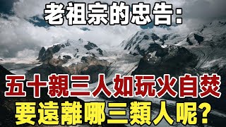 俗話說：五十親三人，如玩火自焚，老祖宗讓我們遠離的，究竟是哪三類人呢？ | 為人處世 | 佛禪 #佛禪 #中老年心語 #晚年生活 #深夜讀書 #為人處世