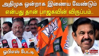 அதிமுக ஒன்றாக இணைய வேண்டும் என்பது தான் பாஜகவின் விருப்பம்.. ஓபிஎஸ் பேட்டி